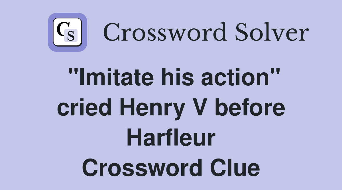 "Imitate his action" cried Henry V before Harfleur Crossword Clue
