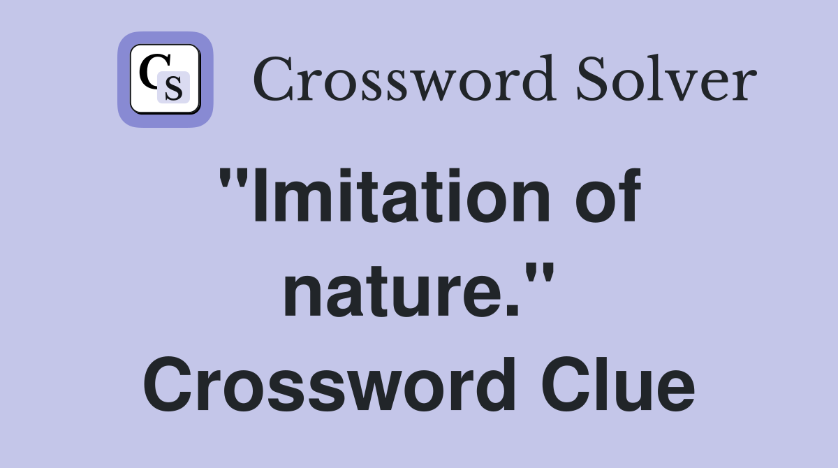 "Imitation of nature." Crossword Clue