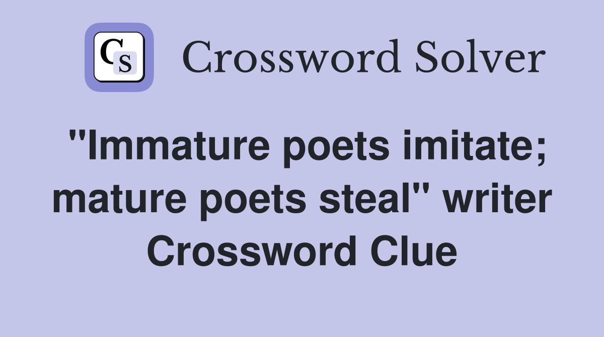 "Immature poets imitate; mature poets steal" writer Crossword Clue