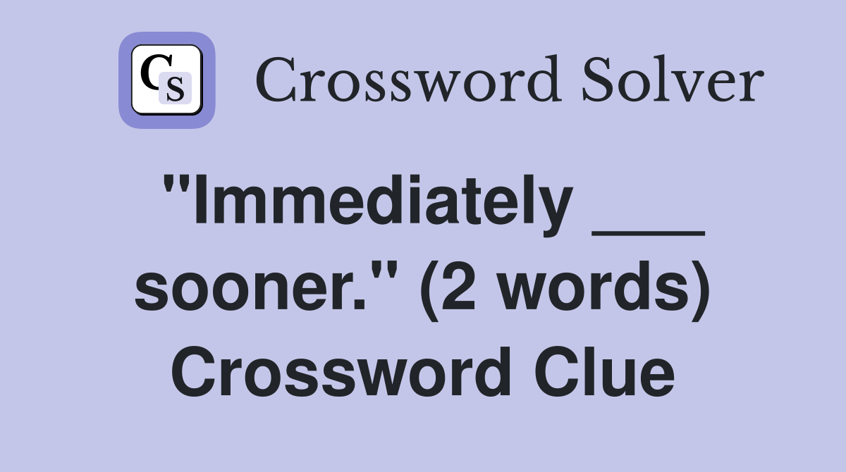 "Immediately ___ sooner." (2 words) Crossword Clue