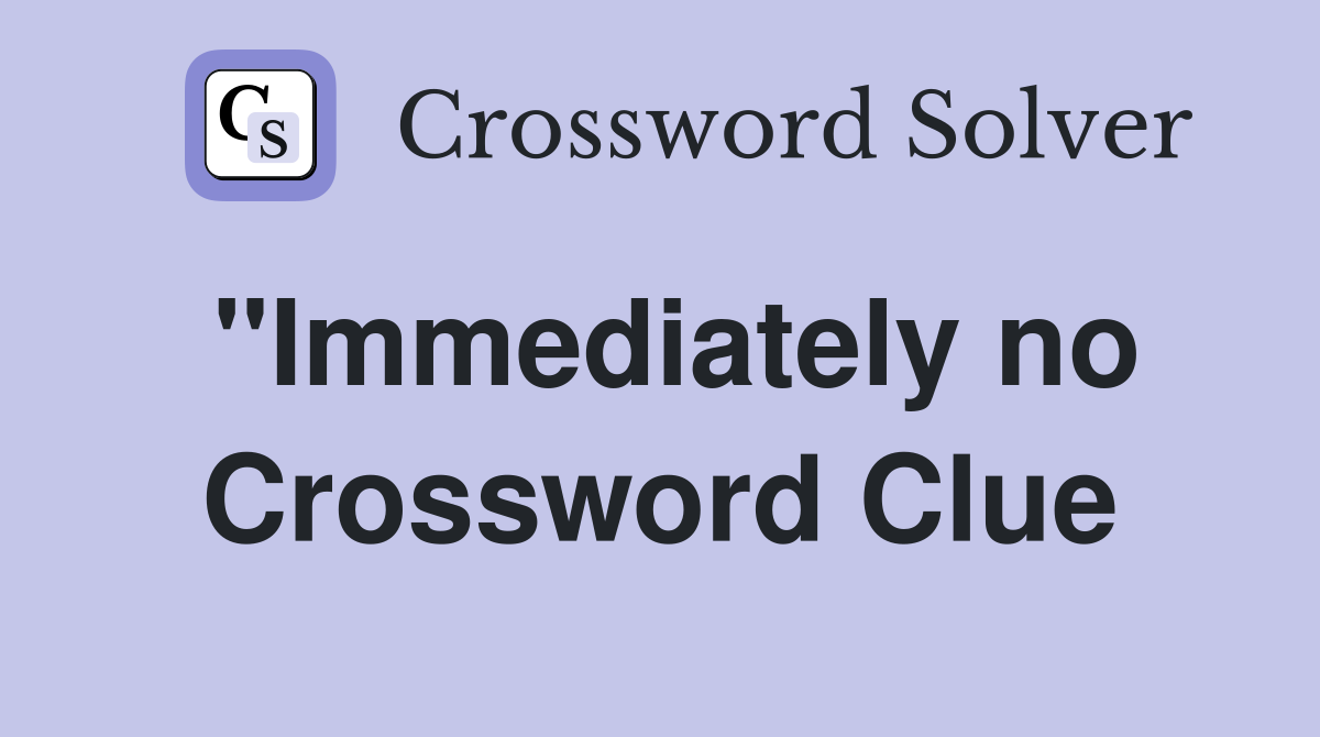 "Immediately no Crossword Clue