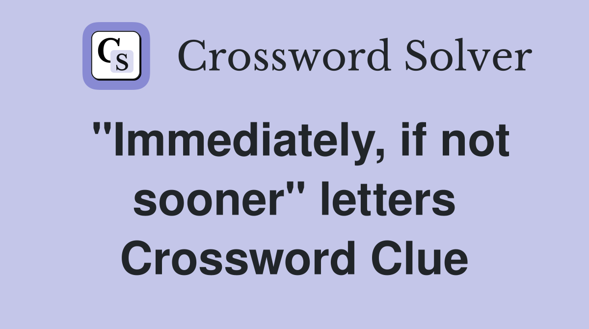 "Immediately, if not sooner" letters Crossword Clue