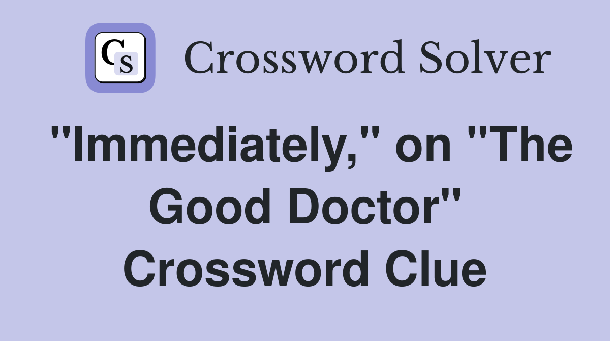 "Immediately," on "The Good Doctor" Crossword Clue