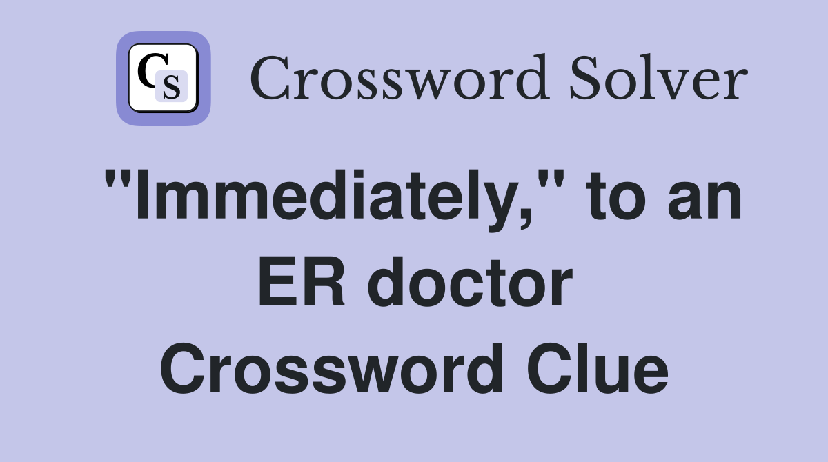 "Immediately," to an ER doctor Crossword Clue