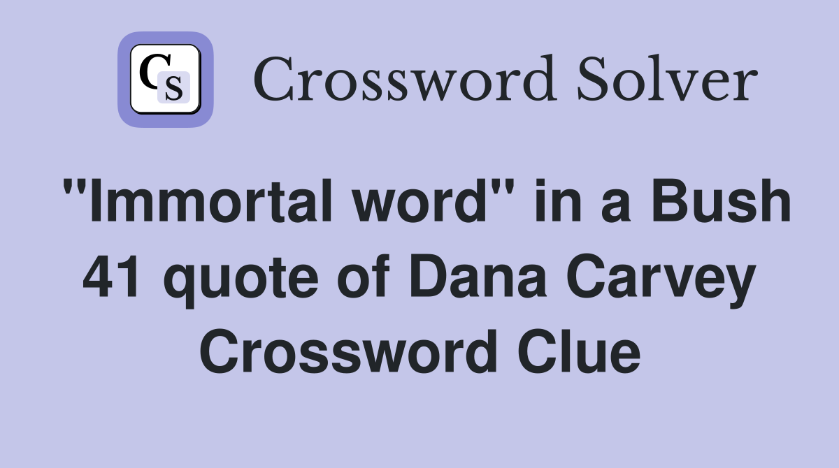 "Immortal word" in a Bush 41 quote of Dana Carvey Crossword Clue