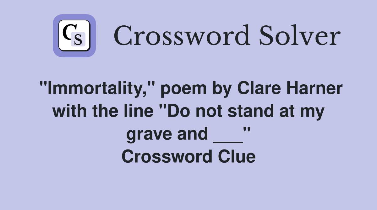 "Immortality," poem by Clare Harner with the line "Do not stand at my grave and ___" Crossword Clue
