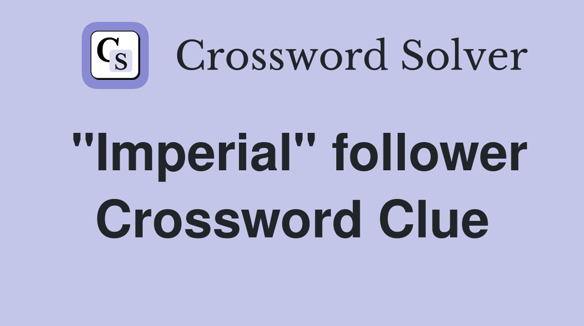 "Imperial" follower Crossword Clue