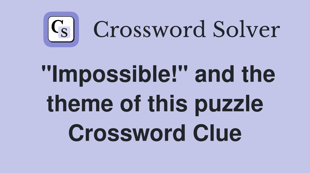 "Impossible!" and the theme of this puzzle Crossword Clue