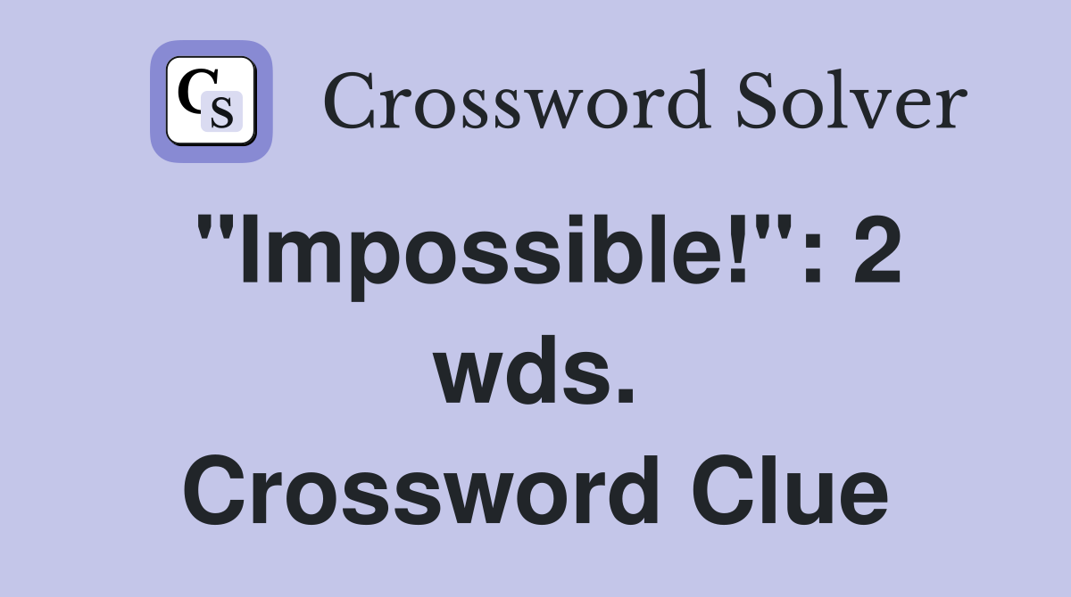 "Impossible!": 2 wds. Crossword Clue