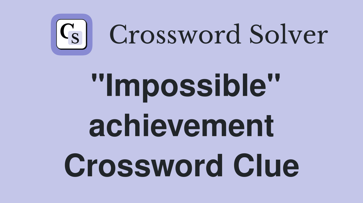 "Impossible" achievement Crossword Clue