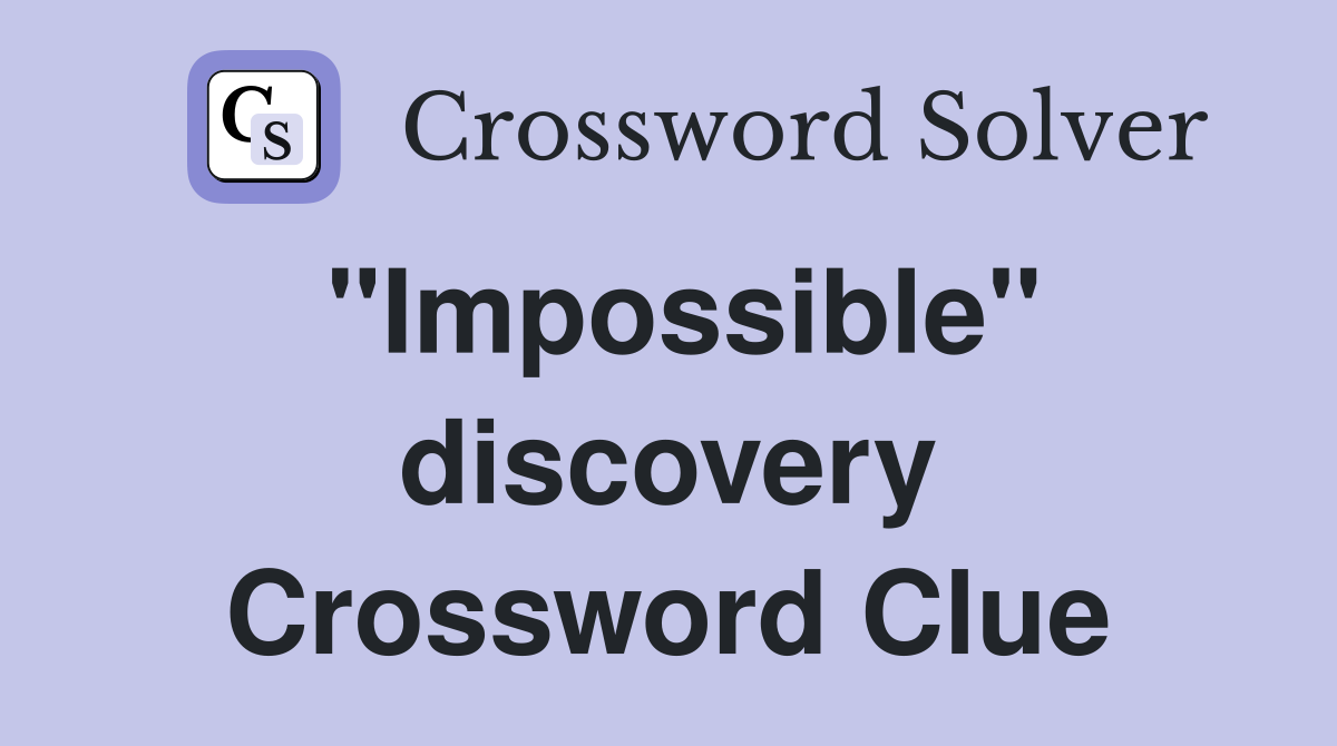 "Impossible" discovery Crossword Clue