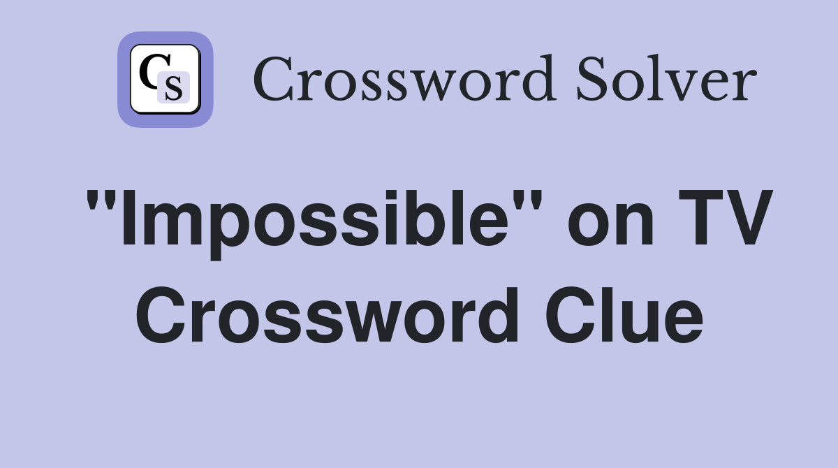 "Impossible" on TV Crossword Clue