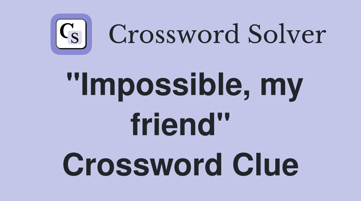 "Impossible, my friend" Crossword Clue