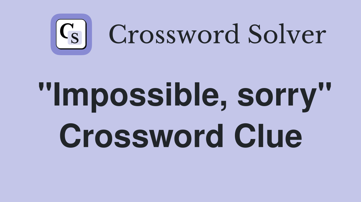 "Impossible, sorry" Crossword Clue