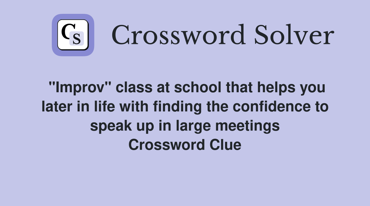 "Improv" class at school that helps you later in life with finding the confidence to speak up in large meetings Crossword Clue