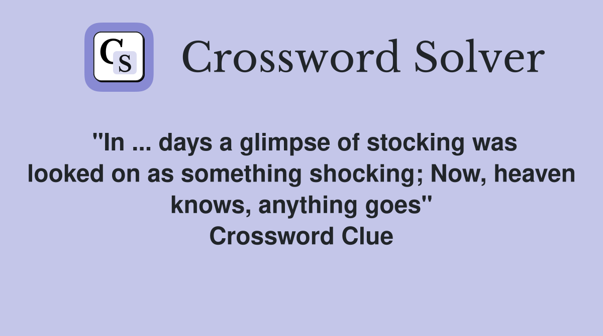 "In ... days a glimpse of stocking was looked on as something shocking; Now, heaven knows, anything goes" Crossword Clue