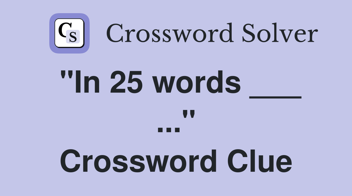 "In 25 words ___ ..." Crossword Clue