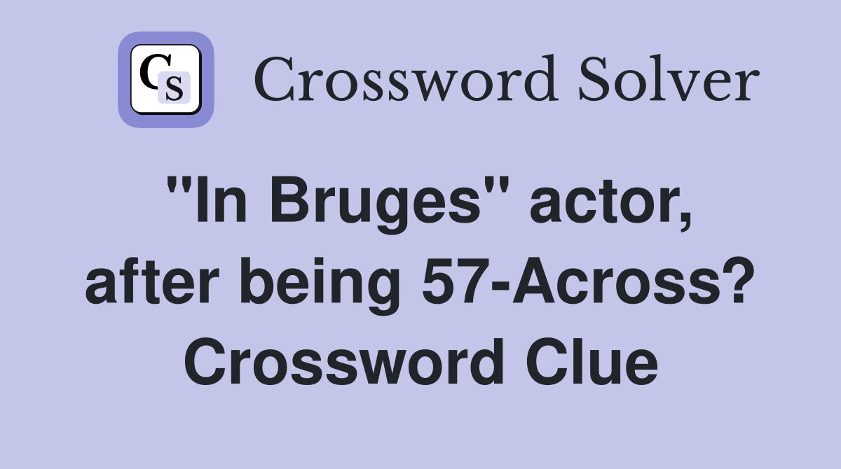 "In Bruges" actor, after being 57-Across? Crossword Clue