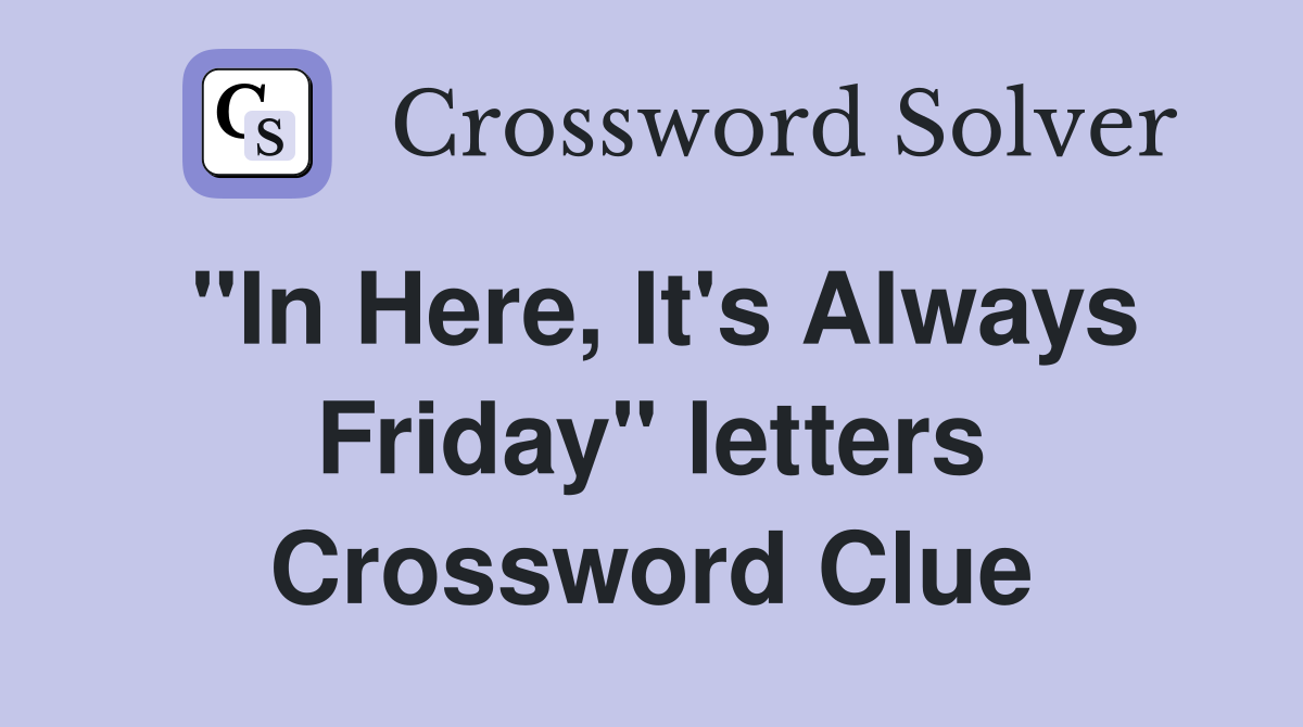 "In Here, It's Always Friday" letters Crossword Clue