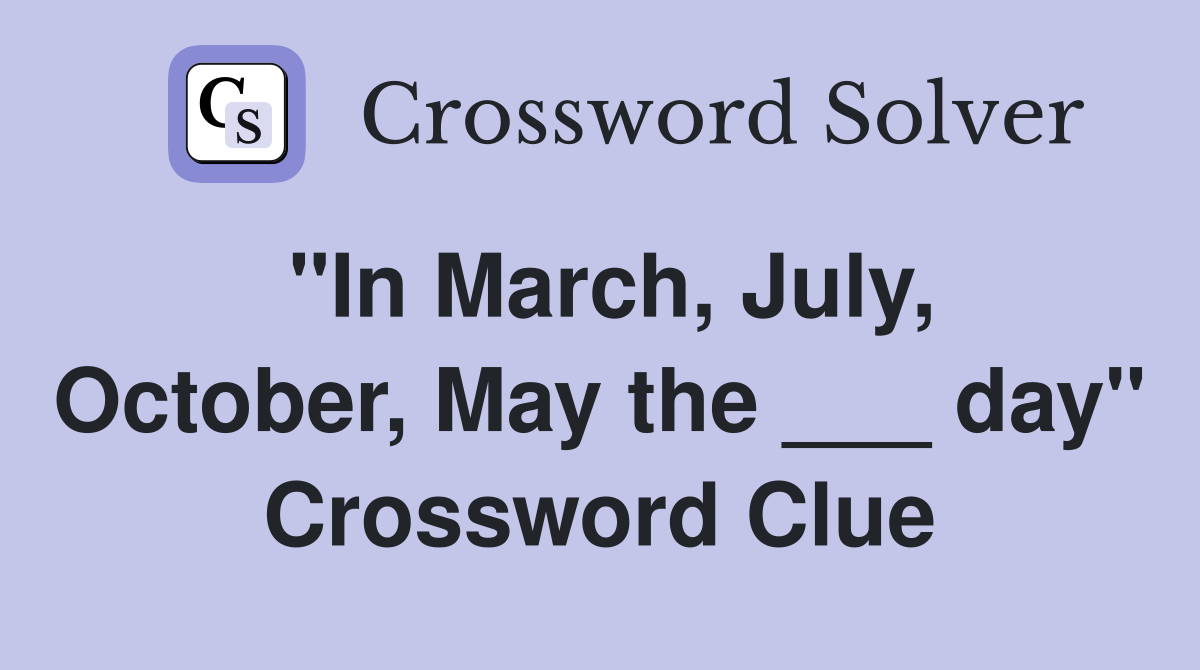 "In March, July, October, May the ___ day" Crossword Clue