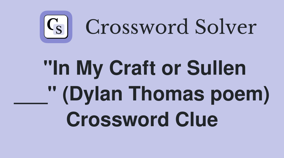 "In My Craft or Sullen ___" (Dylan Thomas poem) Crossword Clue