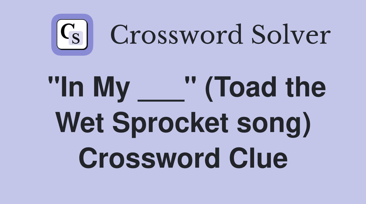 "In My ___" (Toad the Wet Sprocket song) Crossword Clue
