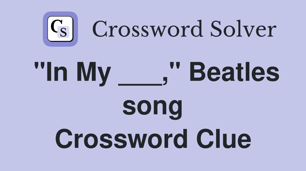 "In My ___," Beatles song Crossword Clue