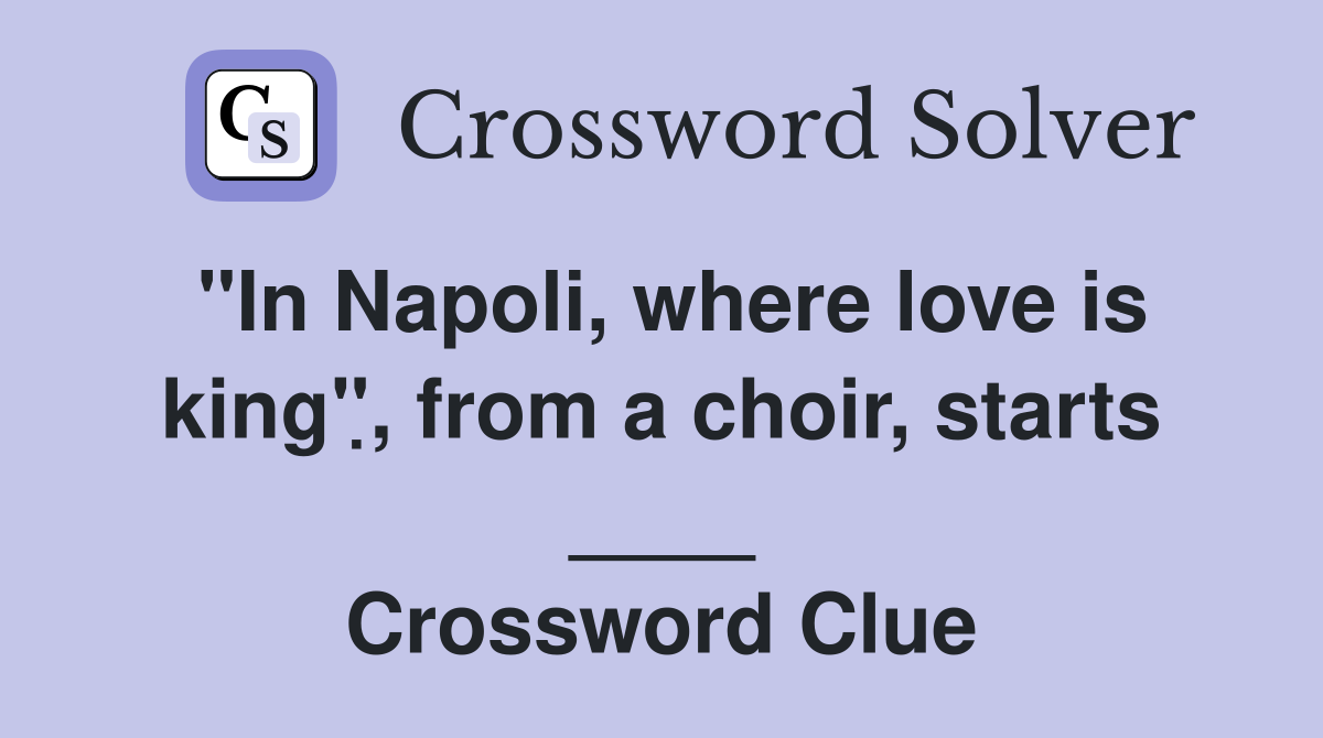 "In Napoli, where love is kingׅ", from a choir, starts ____ Crossword Clue