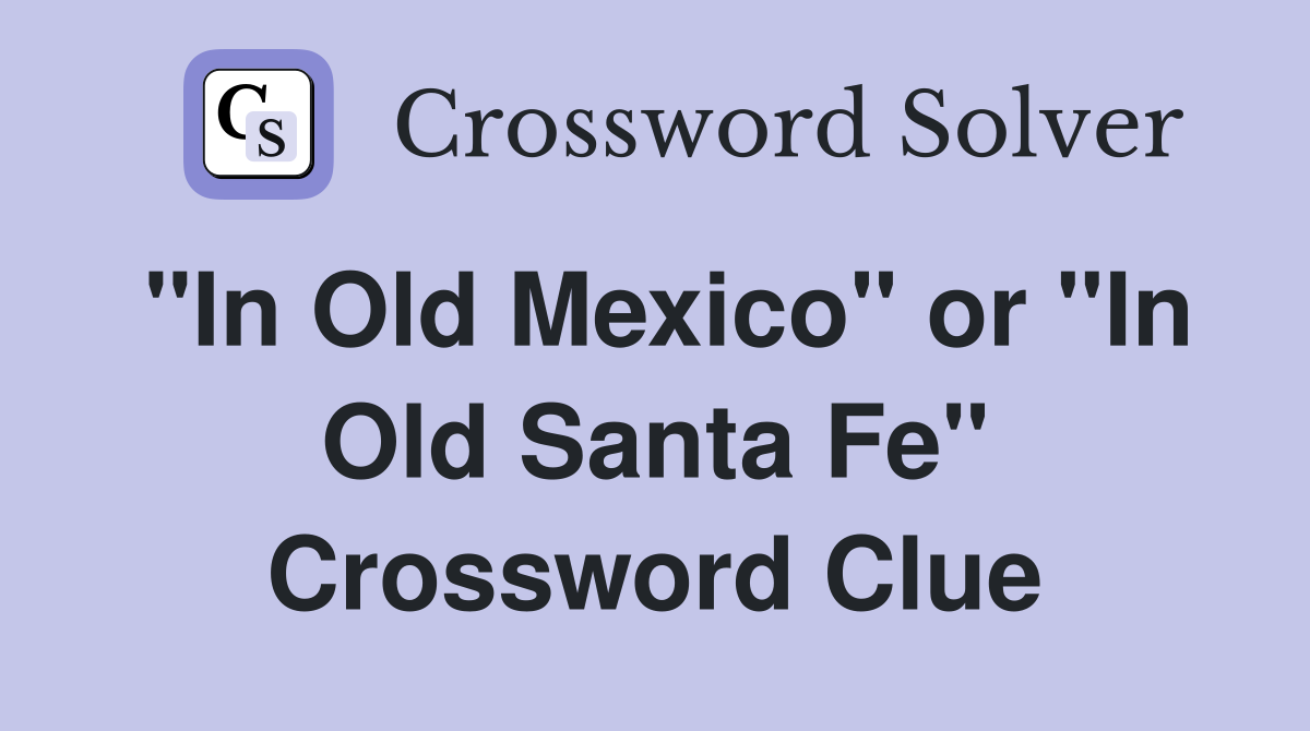"In Old Mexico" or "In Old Santa Fe" Crossword Clue