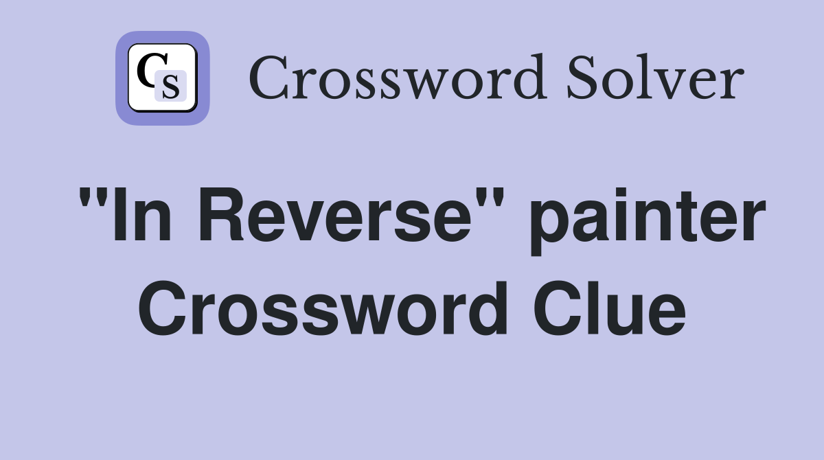 "In Reverse" painter Crossword Clue