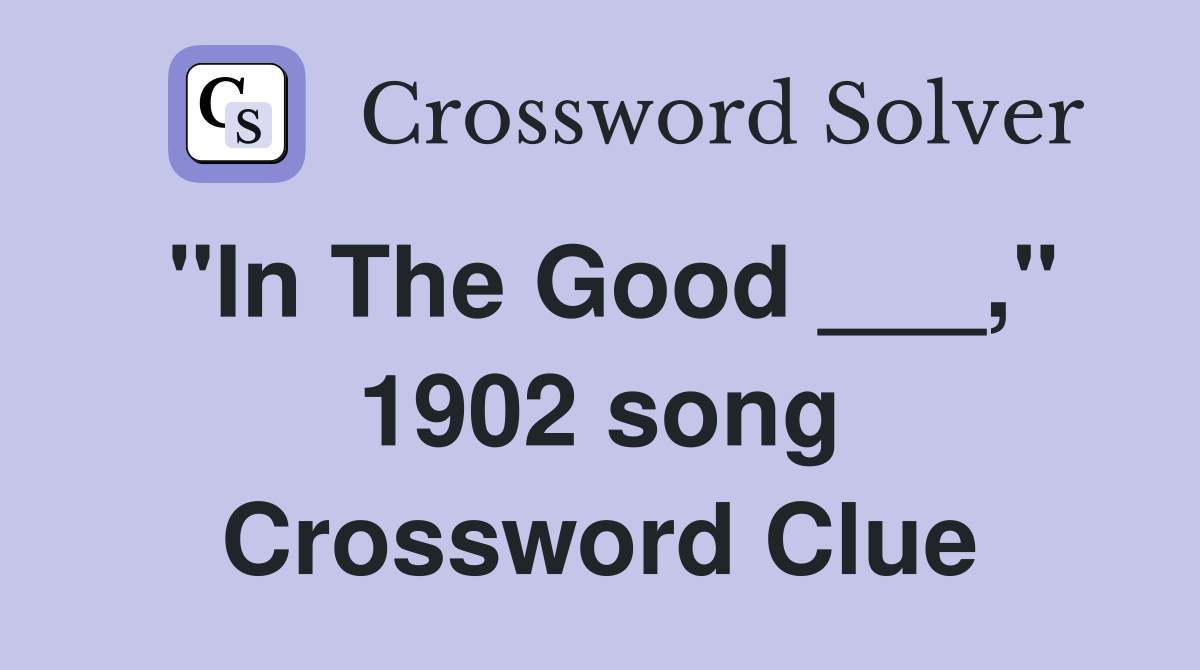 "In The Good ___," 1902 song Crossword Clue