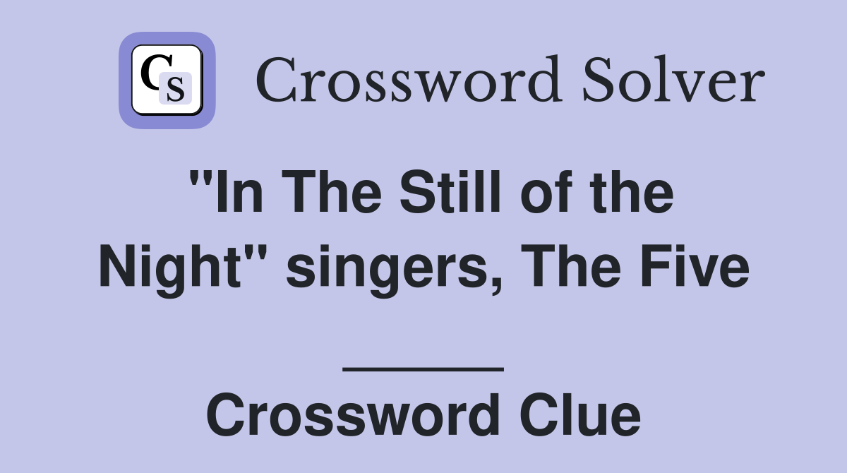 "In The Still of the Night" singers, The Five _____ Crossword Clue