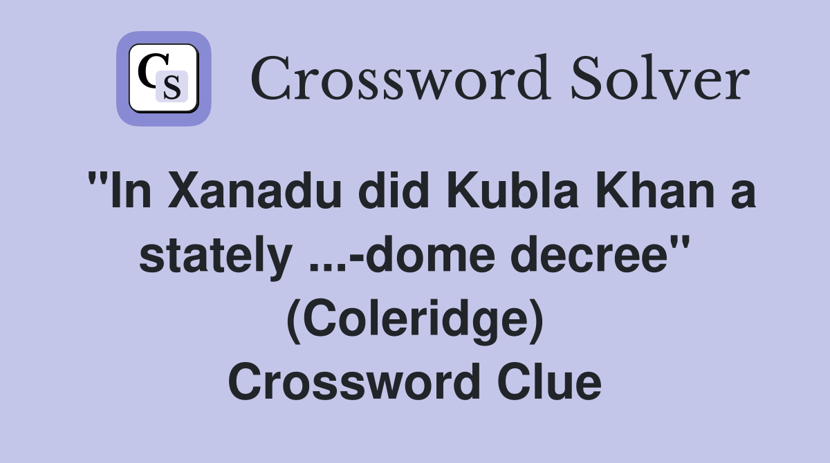 "In Xanadu did Kubla Khan a stately ...-dome decree" (Coleridge) Crossword Clue