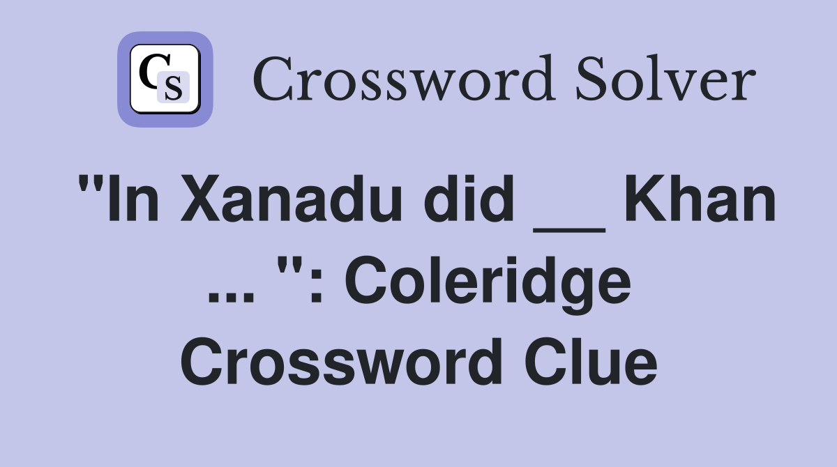 "In Xanadu did __ Khan ... ": Coleridge Crossword Clue