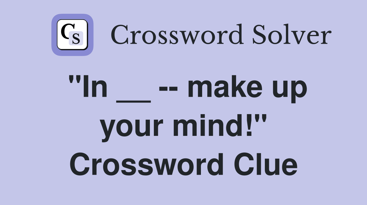 "In __ -- make up your mind!" Crossword Clue