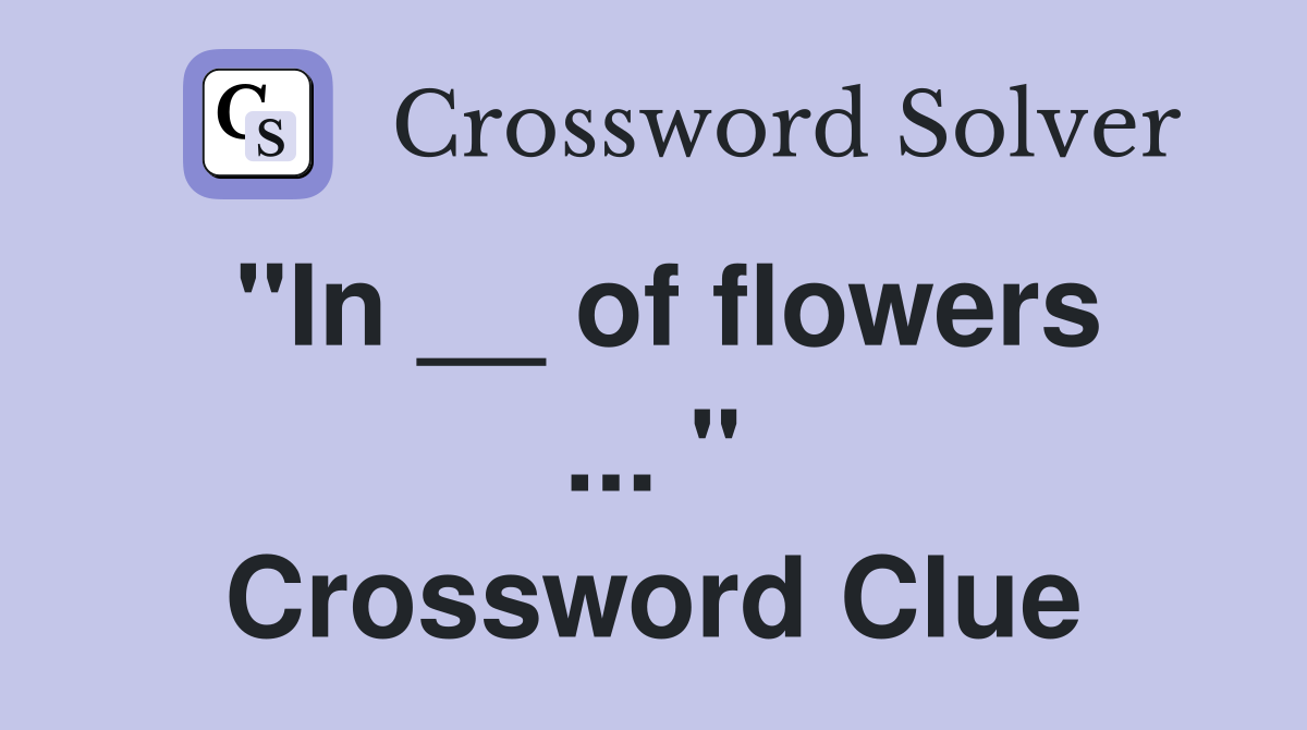 "In __ of flowers ... " Crossword Clue