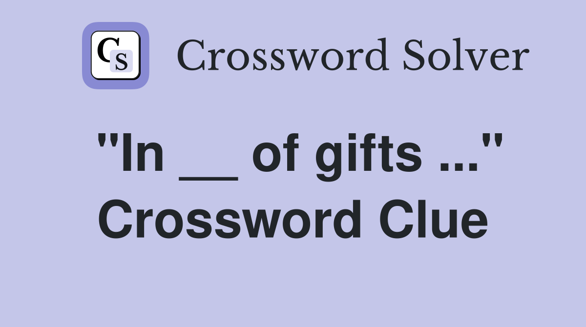"In __ of gifts ..." Crossword Clue