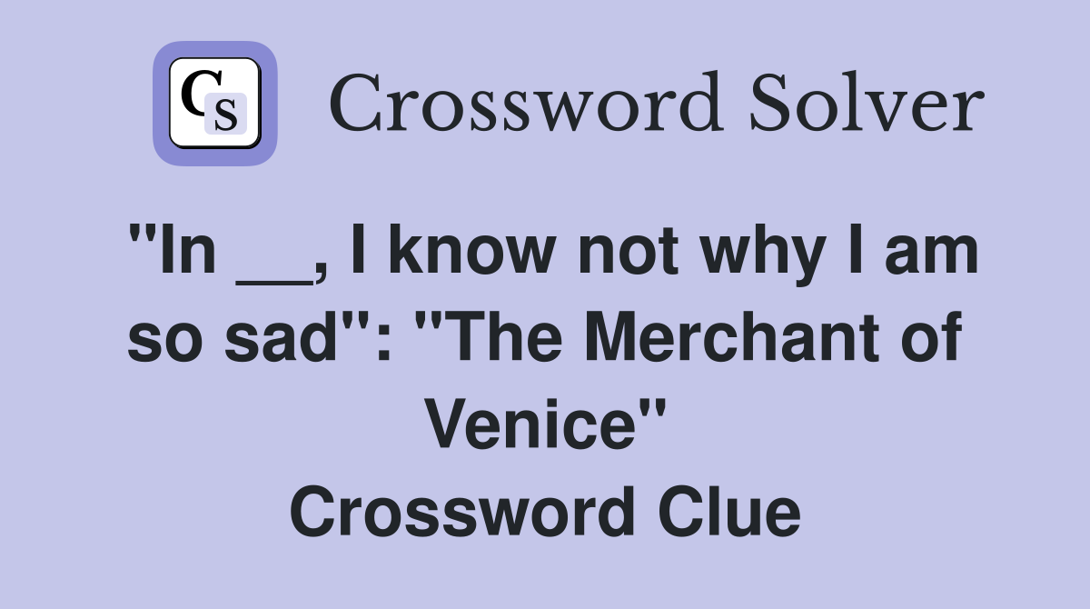 "In __, I know not why I am so sad": "The Merchant of Venice" Crossword Clue