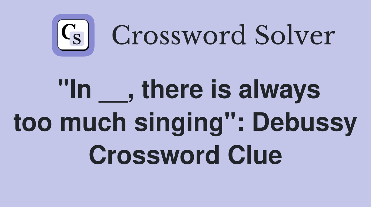 "In __, there is always too much singing": Debussy Crossword Clue