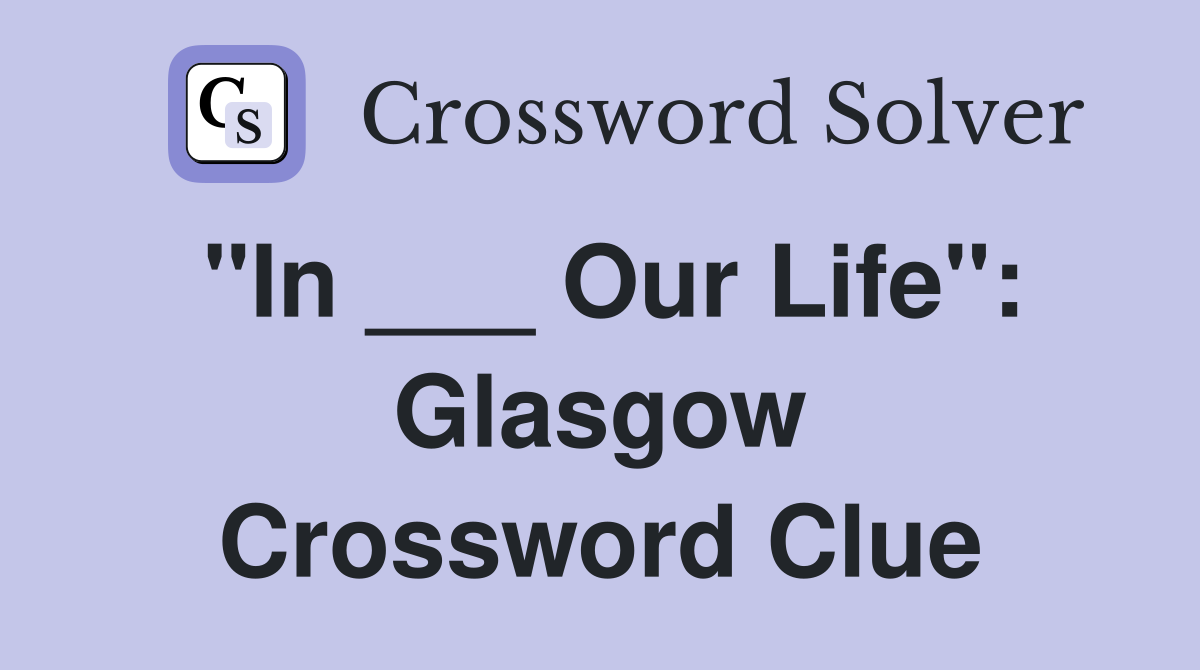 "In ___ Our Life": Glasgow Crossword Clue