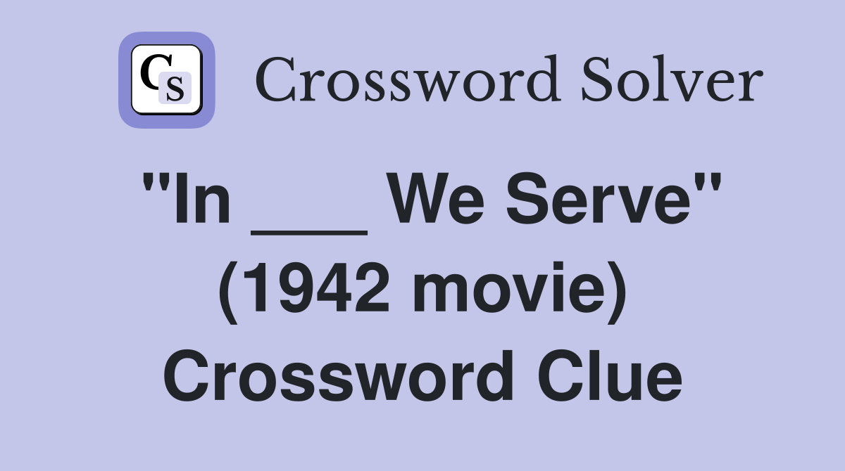 "In ___ We Serve" (1942 movie) Crossword Clue