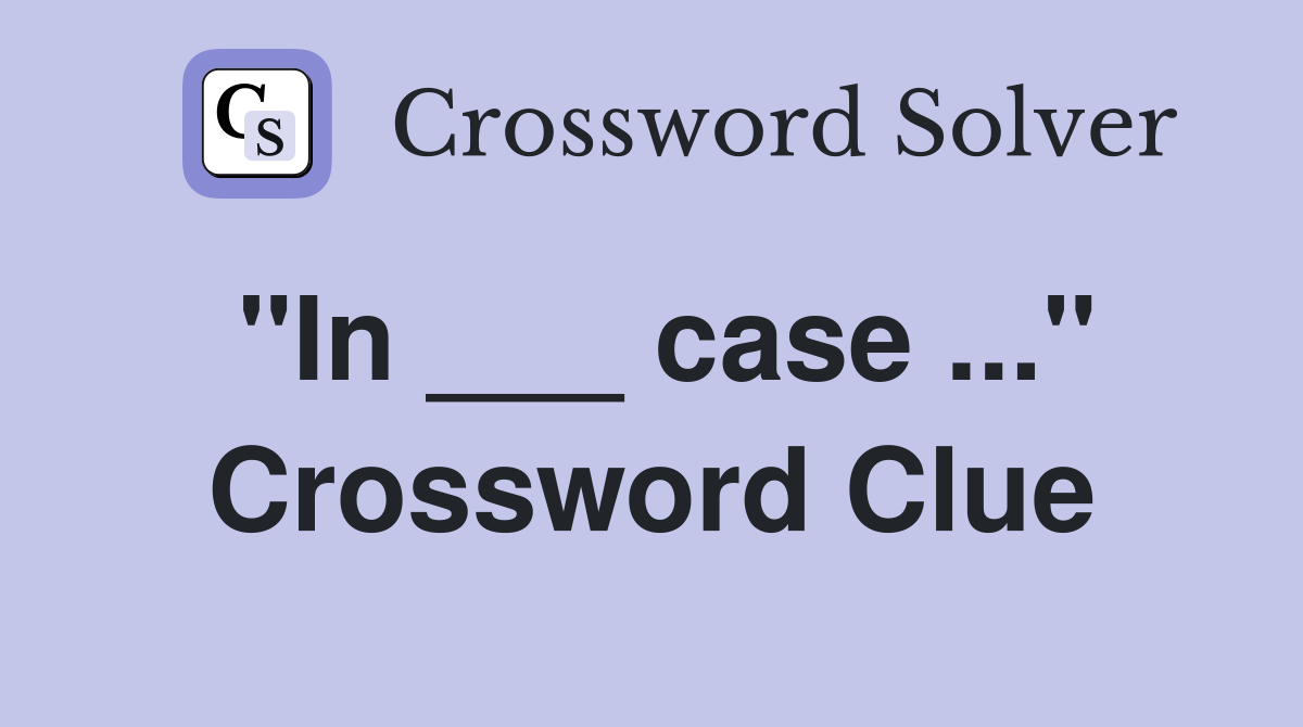 "In ___ case ..." Crossword Clue