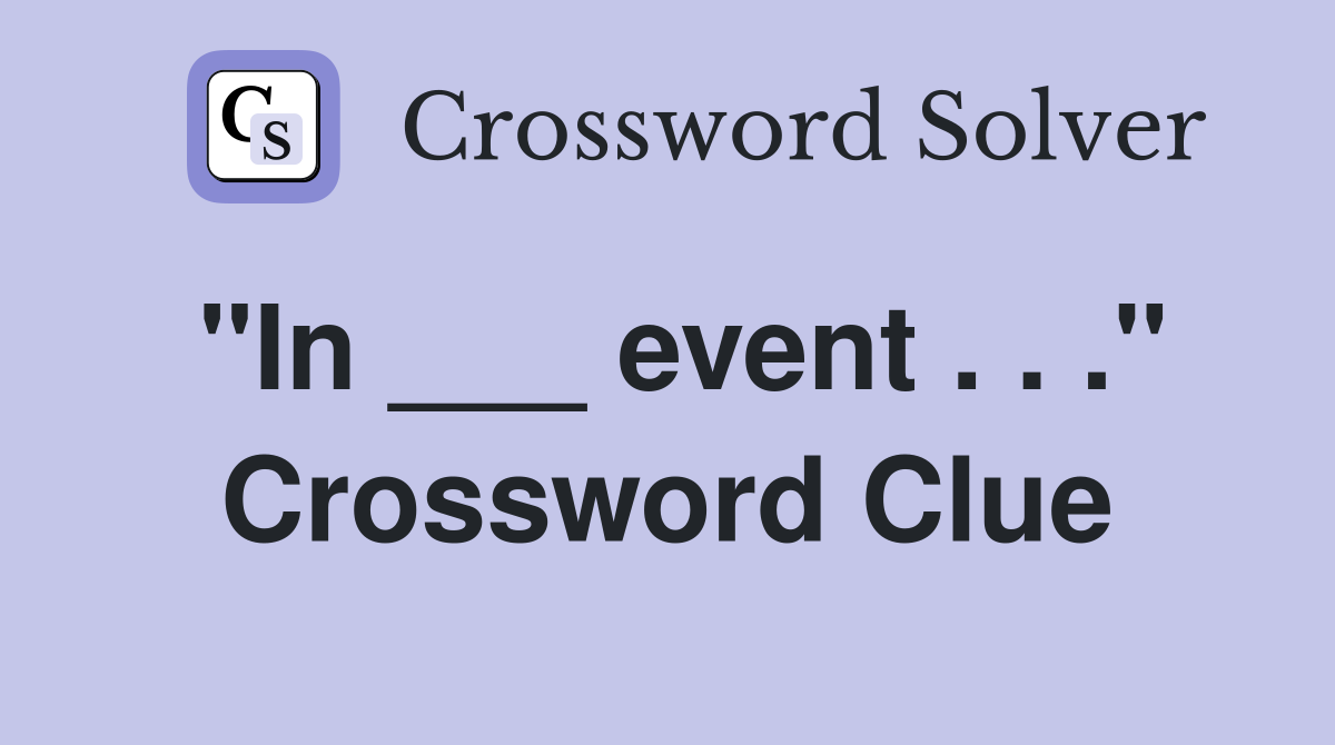"In ___ event . . ." Crossword Clue