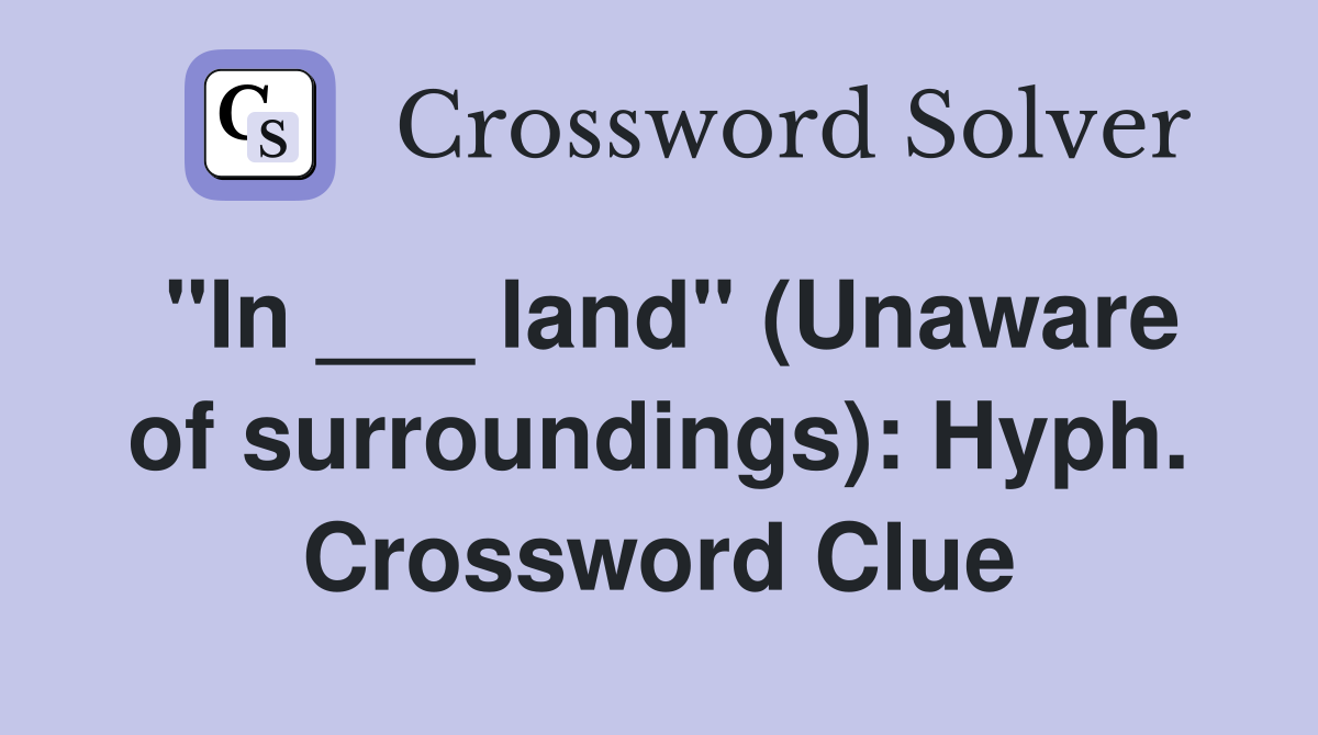 "In ___ land" (Unaware of surroundings): Hyph. Crossword Clue