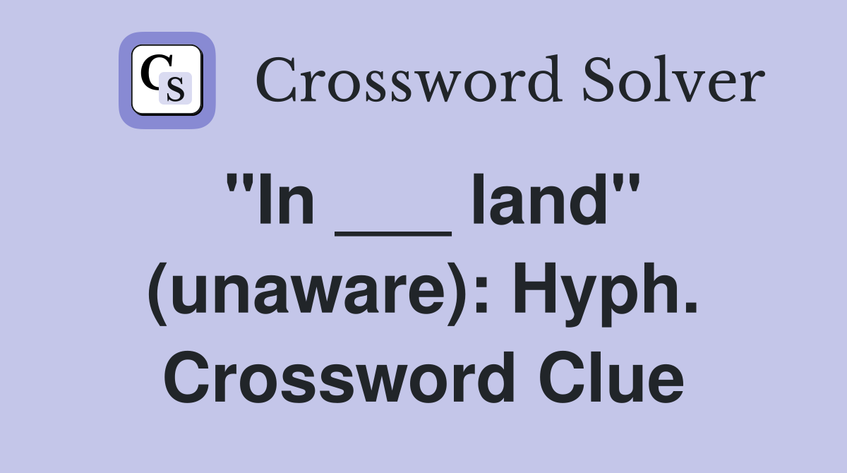 "In ___ land" (unaware): Hyph. Crossword Clue