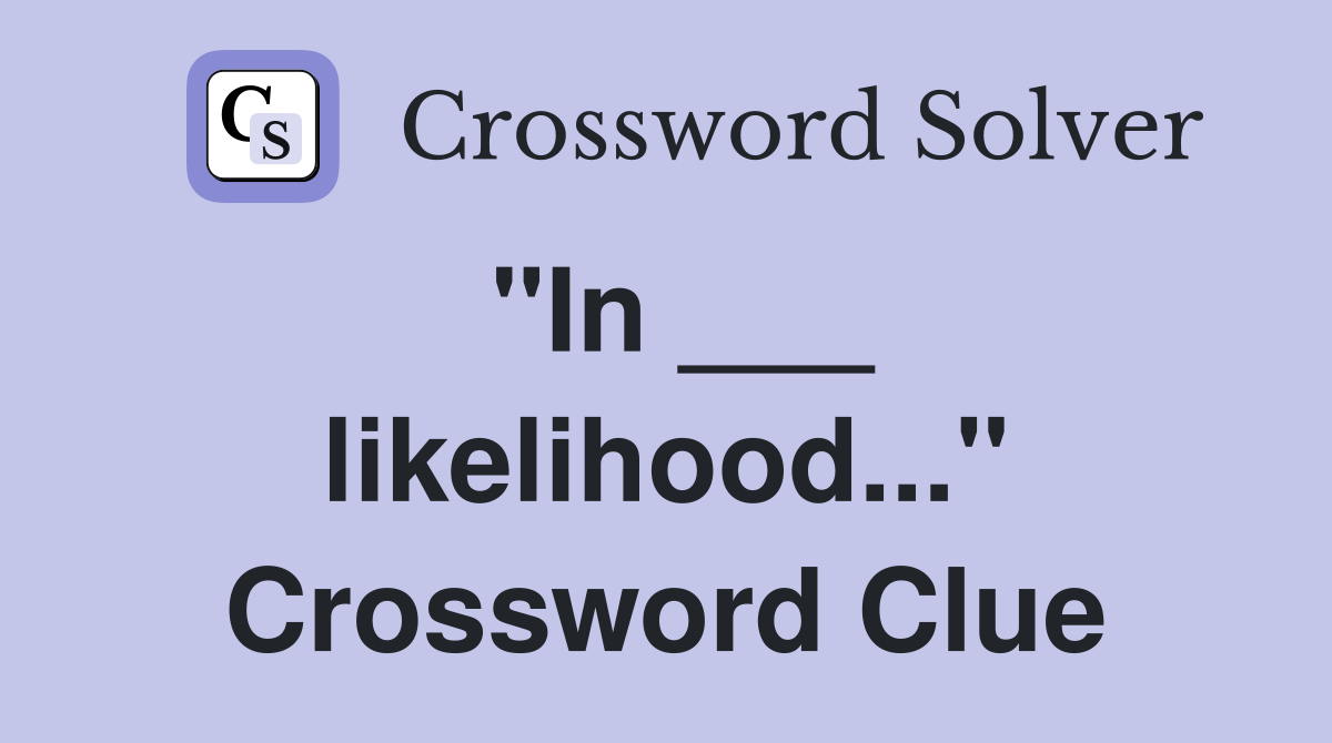 "In ___ likelihood..." Crossword Clue
