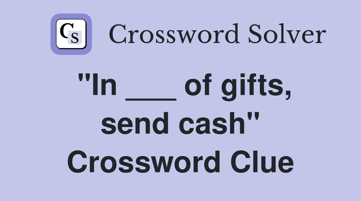 "In ___ of gifts, send cash" Crossword Clue