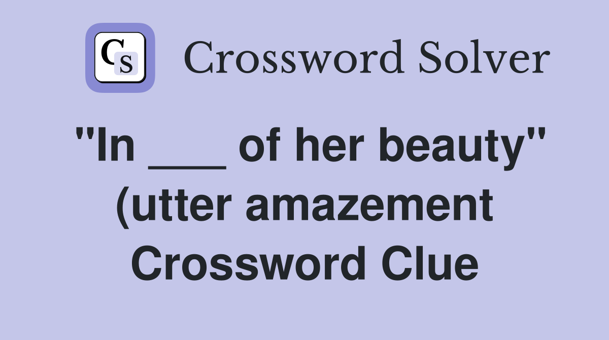 quot In of her beauty quot (utter amazement) Crossword Clue Answers quot In of her beauty quot (utter amazement) Crossword Clue Answers