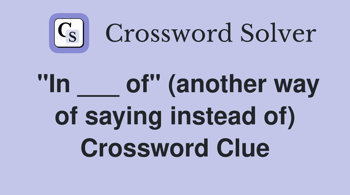 "In ___ of" (another way of saying instead of) Crossword Clue