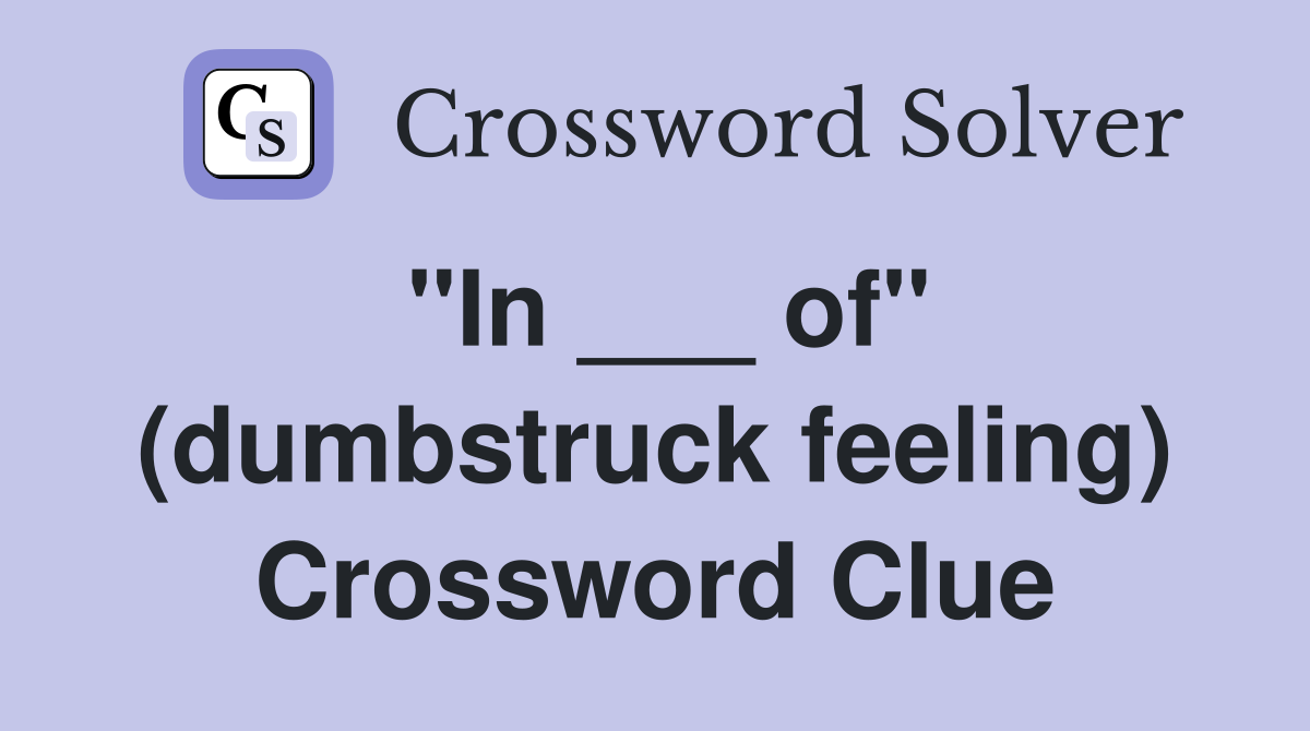 "In ___ of" (dumbstruck feeling) Crossword Clue